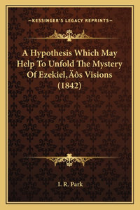 A Hypothesis Which May Help To Unfold The Mystery Of Ezekiel's Visions (1842)