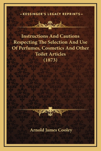 Instructions And Cautions Respecting The Selection And Use Of Perfumes, Cosmetics And Other Toilet Articles (1873)