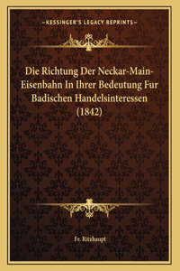 Die Richtung Der Neckar-Main-Eisenbahn In Ihrer Bedeutung Fur Badischen Handelsinteressen (1842)