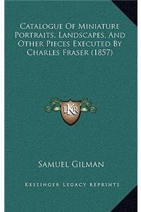 Catalogue Of Miniature Portraits, Landscapes, And Other Pieces Executed By Charles Fraser (1857)