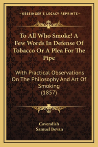 To All Who Smoke! A Few Words In Defense Of Tobacco Or A Plea For The Pipe