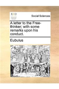 A Letter to the Free-Thinker; With Some Remarks Upon His Conduct.