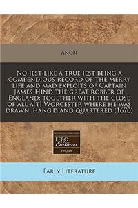 No Jest Like a True Iest Being a Compendious Record of the Merry Life and Mad Exploits of Captain James Hind the Great Robber of England: Together with the Close of All A[t] Worcester Where He Was Drawn, Hang'd and Quartered (1670)