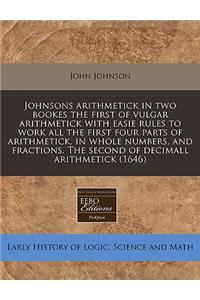 Johnsons Arithmetick in Two Bookes the First of Vulgar Arithmetick with Easie Rules to Work All the First Four Parts of Arithmetick, in Whole Numbers, and Fractions. the Second of Decimall Arithmetick (1646)