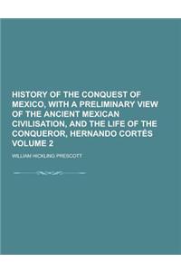 History of the Conquest of Mexico, with a Preliminary View of the Ancient Mexican Civilisation, and the Life of the Conqueror, Hernando Cortes Volume