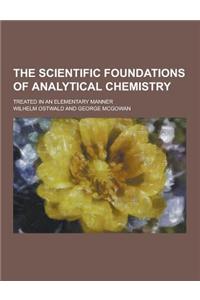 The Scientific Foundations of Analytical Chemistry; Treated in an Elementary Manner