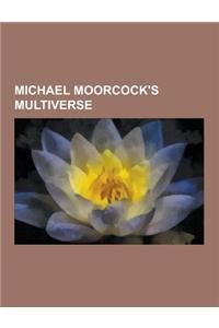 Michael Moorcock's Multiverse: Books by Michael Moorcock, Michael Moorcock Characters, Michael Moorcock Locations, Elric of Melnibone, Stormbringer,