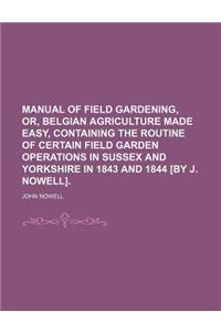Manual of Field Gardening, Or, Belgian Agriculture Made Easy, Containing the Routine of Certain Field Garden Operations in Sussex and Yorkshire in 184