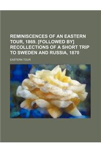 Reminiscences of an Eastern Tour, 1869. [Followed By] Recollections of a Short Trip to Sweden and Russia, 1870