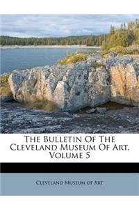 The Bulletin of the Cleveland Museum of Art, Volume 5
