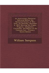 An Anniversary Discourse: Delivered Before the Historical Society of New York, on Saturday, December 6, 1823; Showing the Origin, Progress, Antiquities, Curiosities, and Nature of the Common Law