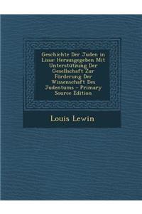 Geschichte Der Juden in Lissa: Herausgegeben Mit Unterstutzung Der Gesellschaft Zur Forderung Der Wissenschaft Des Judentums