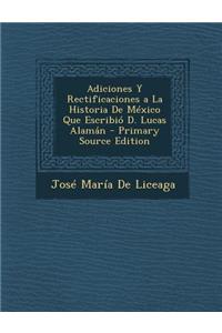 Adiciones y Rectificaciones a la Historia de Mexico Que Escribio D. Lucas Alaman