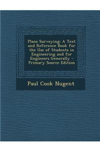 Plane Surveying: A Text and Reference Book for the Use of Students in Engineering and for Engineers Generally