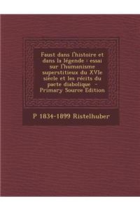 Faust Dans L'Histoire Et Dans La Legende: Essai Sur L'Humanisme Superstitieux Du Xvie Siecle Et Les Recits Du Pacte Diabolique - Primary Source Edition