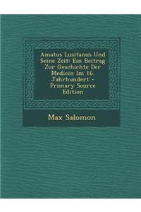 Amatus Lusitanus Und Seine Zeit: Ein Beitrag Zur Geschichte Der Medicin Im 16. Jahrhundert