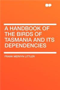 A Handbook of the Birds of Tasmania and Its Dependencies