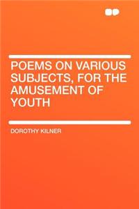 Poems on Various Subjects, for the Amusement of Youth