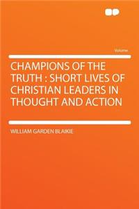 Champions of the Truth: Short Lives of Christian Leaders in Thought and Action