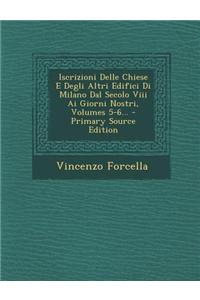 Iscrizioni Delle Chiese E Degli Altri Edifici Di Milano Dal Secolo VIII AI Giorni Nostri, Volumes 5-6...