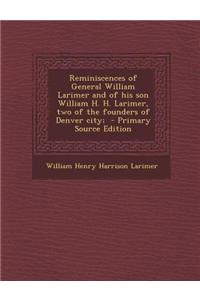 Reminiscences of General William Larimer and of His Son William H. H. Larimer, Two of the Founders of Denver City; - Primary Source Edition