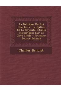 La Politique Du Roi Charles V, La Nation Et La Royauté: Études Historiques Sur Le Xive Siècle - Primary Source Edition