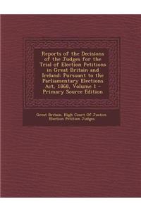 Reports of the Decisions of the Judges for the Trial of Election Petitions in Great Britain and Ireland: Pursuant to the Parliamentary Elections ACT,