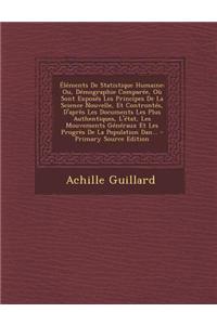 Elements de Statistique Humaine: Ou, Demographie Comparee, Ou Sont Exposes Les Principes de La Science Nouvelle, Et Controntes, D'Apres Les Documents
