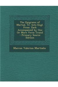 The Epigrams of Martial, Tr. Into Engl. Prose. Each Accompanied by One or More Verse Transl - Primary Source Edition