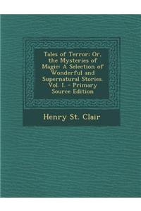 Tales of Terror; Or, the Mysteries of Magic: A Selection of Wonderful and Supernatural Stories. Vol. I. - Primary Source Edition