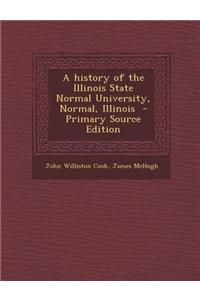 A History of the Illinois State Normal University, Normal, Illinois - Primary Source Edition