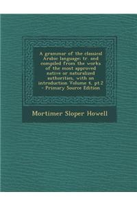 A Grammar of the Classical Arabic Language; Tr. and Compiled from the Works of the Most Approved Native or Naturalized Authorities, with an Introduc
