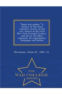 Boots and Saddles. a History of the First Volunteer Cavalry of the War, Known as the First New York (Lincoln) Cavalry, and Also as the Sabre Regiment. Its Organization, Campaigns and Battles - War College Series