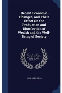 Recent Economic Changes, and Their Effect On the Production and Distribution of Wealth and the Well-Being of Society