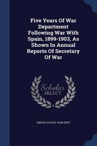 Five Years Of War Department Following War With Spain, 1899-1903, As Shown In Annual Reports Of Secretary Of War