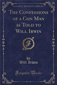 The Confessions of a Con Man as Told to Will Irwin (Classic Reprint)