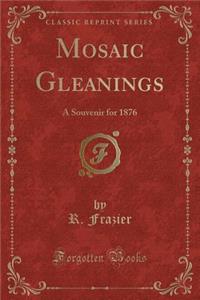 Mosaic Gleanings: A Souvenir for 1876 (Classic Reprint)