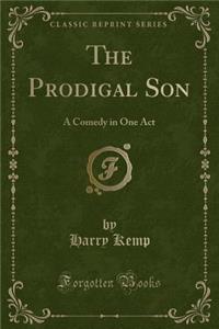 The Prodigal Son: A Comedy in One Act (Classic Reprint)