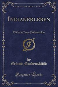 Indianerleben: El Gran Chaco (SÃ¼damerika) (Classic Reprint)