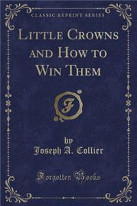 Little Crowns and How to Win Them (Classic Reprint)