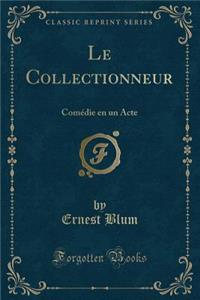 Le Collectionneur: ComÃ©die En Un Acte (Classic Reprint)