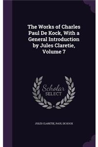 Works of Charles Paul De Kock, With a General Introduction by Jules Claretie, Volume 7