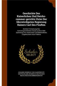 Geschichte Des Kaiserlichen Und Reichs-cammer-gerichts Unter Der Glorwürdigsten Regierung Kaisers Carl Des Fünften