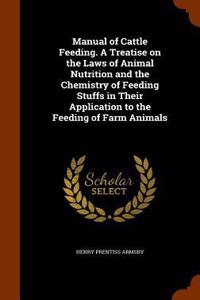 Manual of Cattle Feeding. A Treatise on the Laws of Animal Nutrition and the Chemistry of Feeding Stuffs in Their Application to the Feeding of Farm Animals