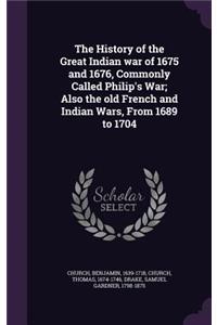 The History of the Great Indian war of 1675 and 1676, Commonly Called Philip's War; Also the old French and Indian Wars, From 1689 to 1704