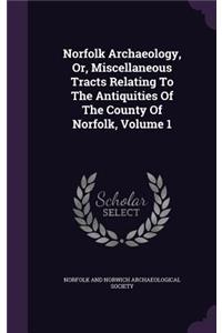 Norfolk Archaeology, Or, Miscellaneous Tracts Relating To The Antiquities Of The County Of Norfolk, Volume 1