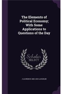 The Elements of Political Economy; With Some Applications to Questions of the Day