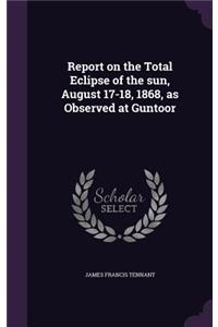 Report on the Total Eclipse of the sun, August 17-18, 1868, as Observed at Guntoor