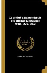 Le théâtrè a Nantes depuis ses origines jusqù'a nos jours, 1430?-1893