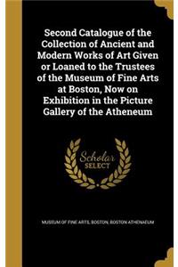 Second Catalogue of the Collection of Ancient and Modern Works of Art Given or Loaned to the Trustees of the Museum of Fine Arts at Boston, Now on Exhibition in the Picture Gallery of the Atheneum